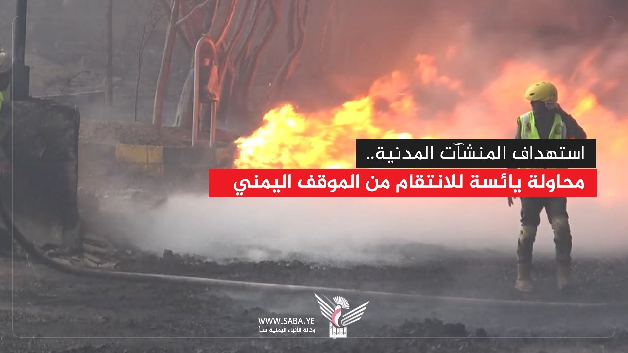 استهداف المنشآت المدنية .. محاولة يائسة للانتقام من الموقف اليمني