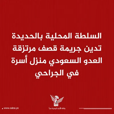 السلطة المحلية بالحديدة تدين جريمة قصف مرتزقة العدو السعودي منزل أسرة في الجراحي