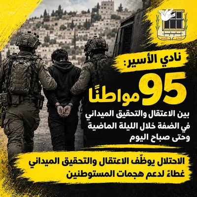 نادي الأسير: 95 فلسطينيا بين الاعتقال والتحقيق الميداني في الضفة خلال الليلة الماضية